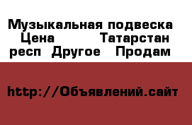 Музыкальная подвеска › Цена ­ 800 - Татарстан респ. Другое » Продам   